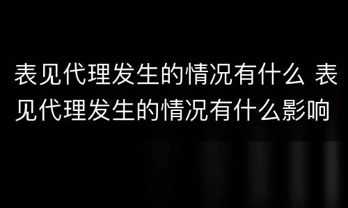 表见代理发生的情况有什么 表见代理发生的情况有什么影响