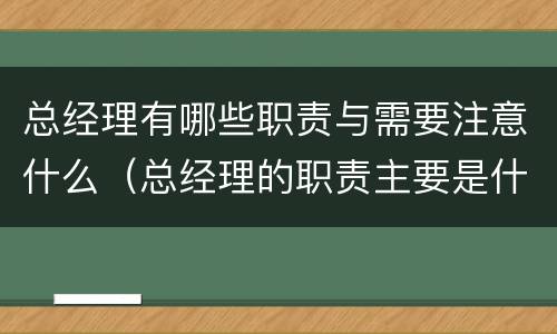 总经理有哪些职责与需要注意什么（总经理的职责主要是什么?）