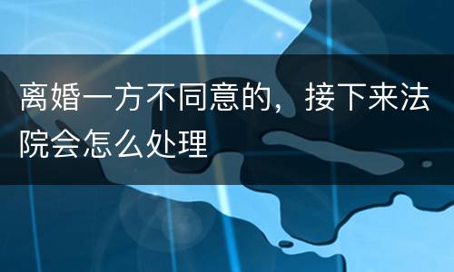 离婚一方不同意的，接下来法院会怎么处理