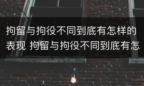 拘留与拘役不同到底有怎样的表现 拘留与拘役不同到底有怎样的表现呢