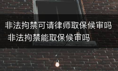 非法拘禁可请律师取保候审吗 非法拘禁能取保候审吗