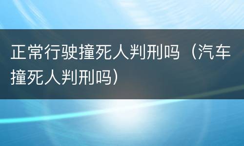 正常行驶撞死人判刑吗（汽车撞死人判刑吗）