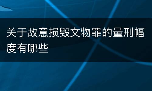 关于故意损毁文物罪的量刑幅度有哪些