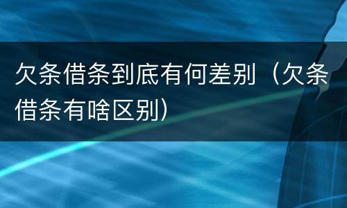 欠条借条到底有何差别（欠条借条有啥区别）