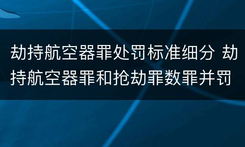 劫持航空器罪处罚标准细分 劫持航空器罪和抢劫罪数罪并罚
