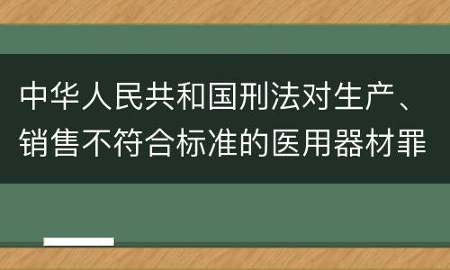 中华人民共和国刑法对生产、销售不符合标准的医用器材罪既遂如何处罚