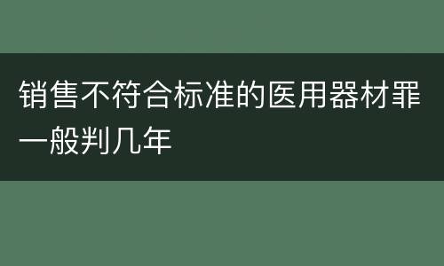 销售不符合标准的医用器材罪一般判几年