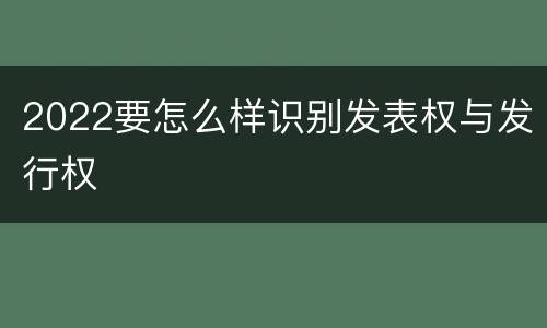 2022要怎么样识别发表权与发行权