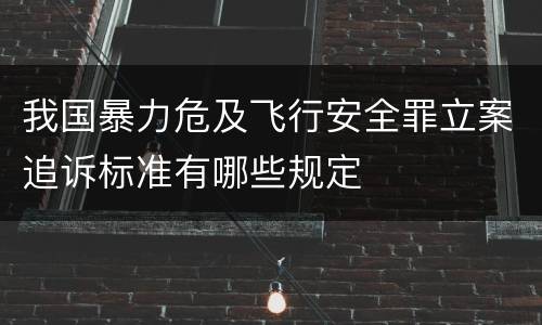 我国暴力危及飞行安全罪立案追诉标准有哪些规定