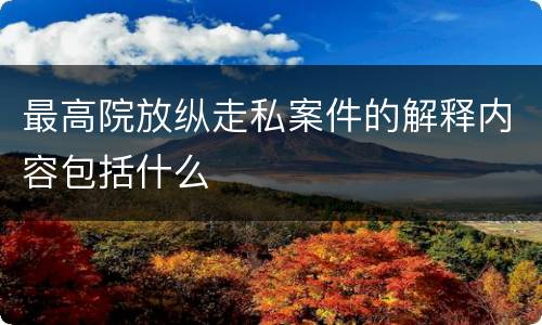 最高院放纵走私案件的解释内容包括什么