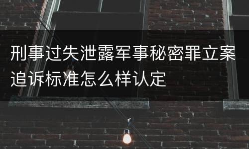 刑事过失泄露军事秘密罪立案追诉标准怎么样认定
