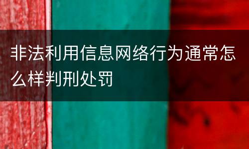 非法利用信息网络行为通常怎么样判刑处罚