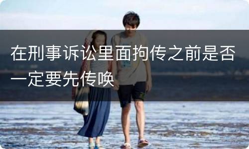 在刑事诉讼里面拘传之前是否一定要先传唤