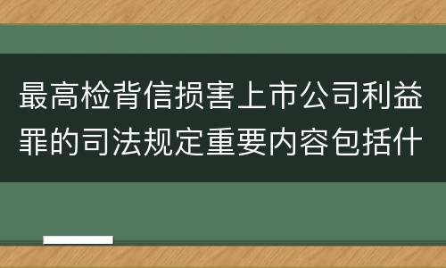 最高检背信损害上市公司利益罪的司法规定重要内容包括什么