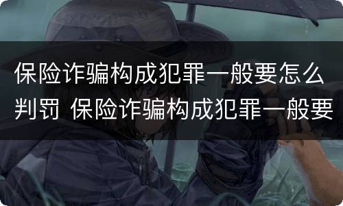 保险诈骗构成犯罪一般要怎么判罚 保险诈骗构成犯罪一般要怎么判罚金