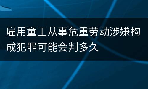 雇用童工从事危重劳动涉嫌构成犯罪可能会判多久