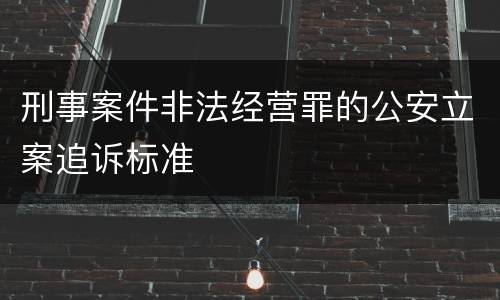 刑事案件非法经营罪的公安立案追诉标准