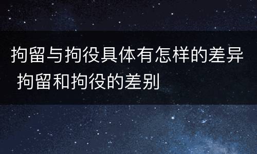 拘留与拘役具体有怎样的差异 拘留和拘役的差别