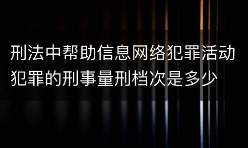 刑法中帮助信息网络犯罪活动犯罪的刑事量刑档次是多少