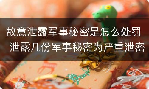 故意泄露军事秘密是怎么处罚 泄露几份军事秘密为严重泄密