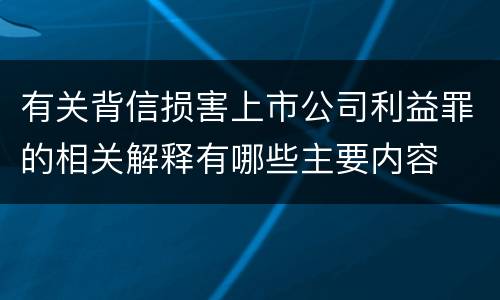 有关背信损害上市公司利益罪的相关解释有哪些主要内容