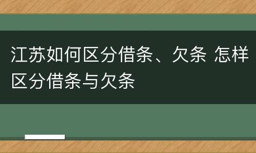 江苏如何区分借条、欠条 怎样区分借条与欠条