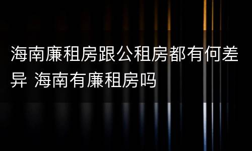 海南廉租房跟公租房都有何差异 海南有廉租房吗