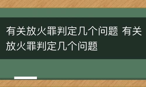 有关放火罪判定几个问题 有关放火罪判定几个问题
