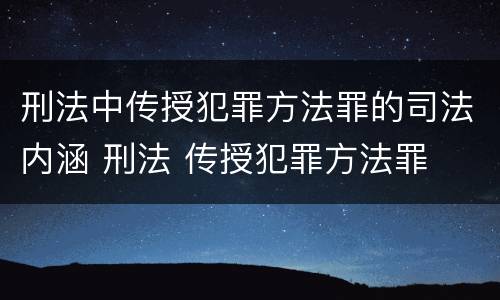 刑法中传授犯罪方法罪的司法内涵 刑法 传授犯罪方法罪