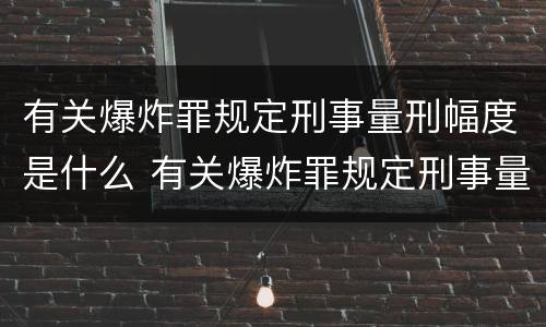 有关爆炸罪规定刑事量刑幅度是什么 有关爆炸罪规定刑事量刑幅度是什么标准