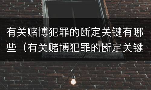 有关赌博犯罪的断定关键有哪些（有关赌博犯罪的断定关键有哪些条件）