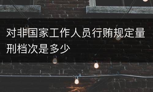 对非国家工作人员行贿规定量刑档次是多少