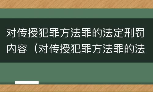 对传授犯罪方法罪的法定刑罚内容（对传授犯罪方法罪的法定刑罚内容不包括）