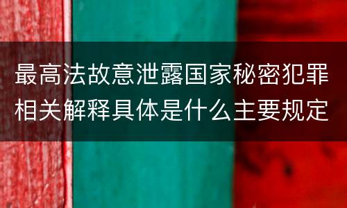 最高法故意泄露国家秘密犯罪相关解释具体是什么主要规定