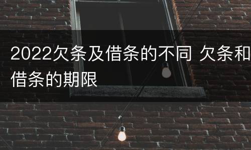 2022欠条及借条的不同 欠条和借条的期限
