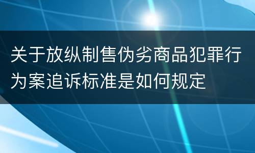 关于放纵制售伪劣商品犯罪行为案追诉标准是如何规定