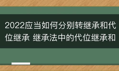2022应当如何分别转继承和代位继承 继承法中的代位继承和转继承
