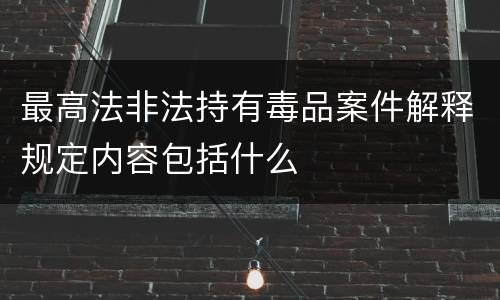 最高法非法持有毒品案件解释规定内容包括什么