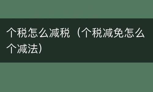 个税怎么减税（个税减免怎么个减法）