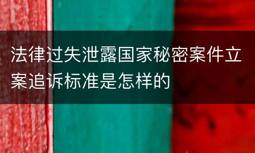 法律过失泄露国家秘密案件立案追诉标准是怎样的