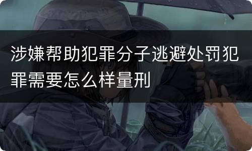 涉嫌帮助犯罪分子逃避处罚犯罪需要怎么样量刑