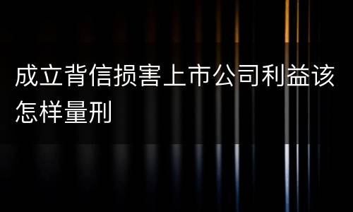 成立背信损害上市公司利益该怎样量刑