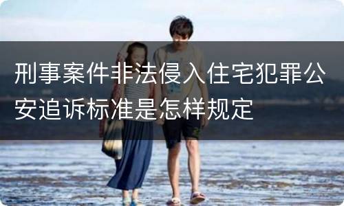 刑事案件非法侵入住宅犯罪公安追诉标准是怎样规定
