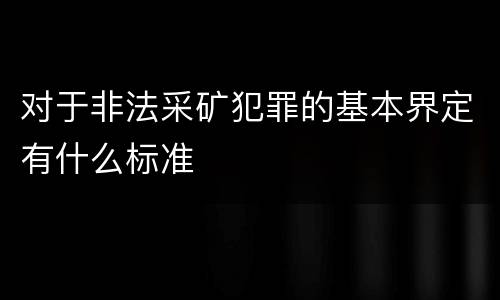 对于非法采矿犯罪的基本界定有什么标准