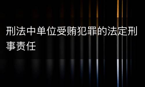 刑法中单位受贿犯罪的法定刑事责任