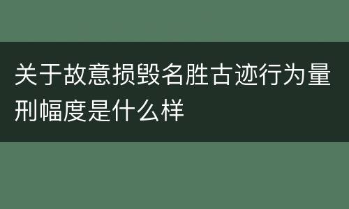 关于故意损毁名胜古迹行为量刑幅度是什么样