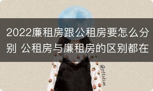 2022廉租房跟公租房要怎么分别 公租房与廉租房的区别都在此,别再搞错了!