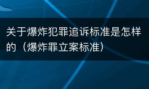 关于爆炸犯罪追诉标准是怎样的（爆炸罪立案标准）