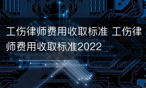 工伤律师费用收取标准 工伤律师费用收取标准2022