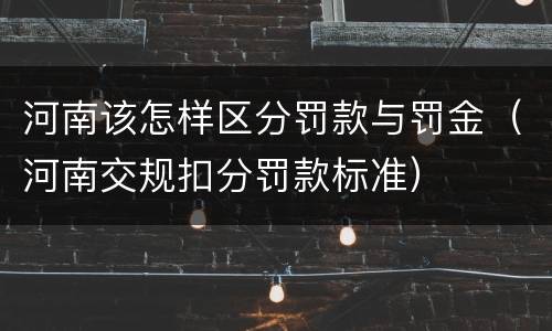 河南该怎样区分罚款与罚金（河南交规扣分罚款标准）